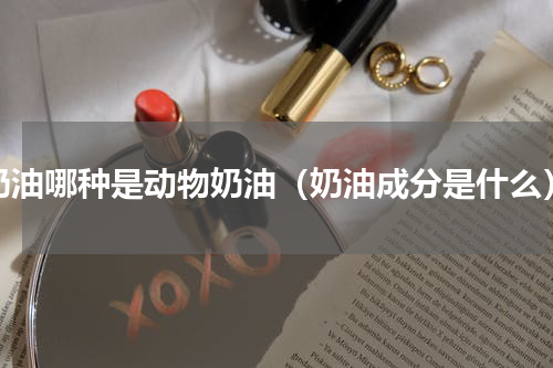 奶油哪种是动物奶油（奶油成分是什么）