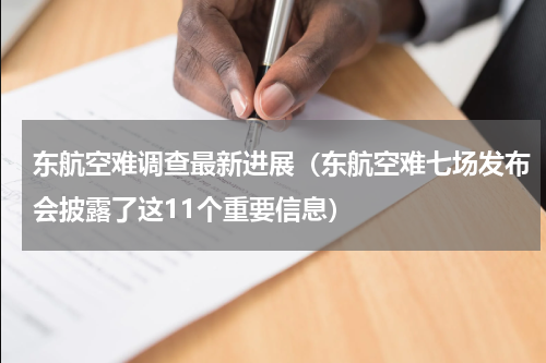 东航空难调查最新进展（东航空难七场发布会披露了这11个重要信息）