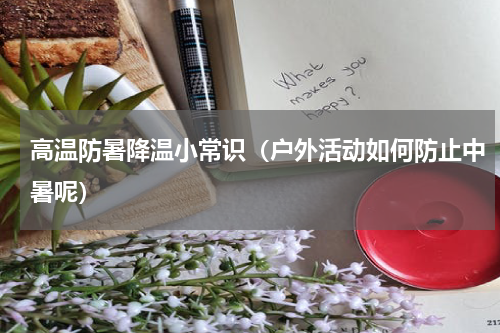 高温防暑降温小常识（户外活动如何防止中暑呢）