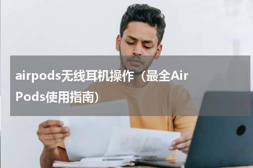 airpods无线耳机操作（最全AirPods使用指南）
