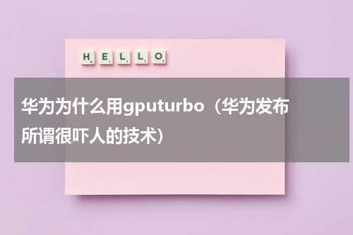 华为为什么用gputurbo（华为发布所谓很吓人的技术）