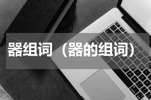 器组词（器的组词）