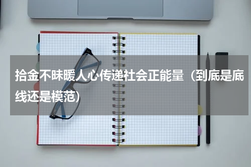 拾金不昧暖人心传递社会正能量（到底是底线还是模范）