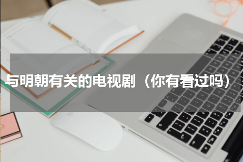 与明朝有关的电视剧（你有看过吗）