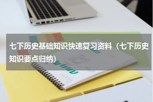 七下历史基础知识快速复习资料（七下历史知识要点归纳）