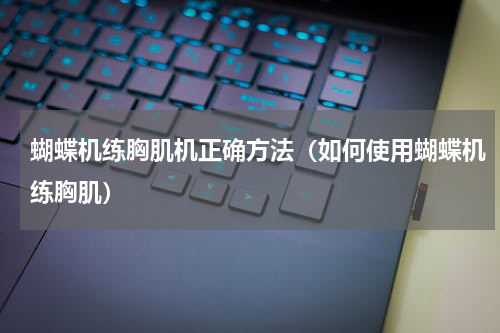 蝴蝶机练胸肌机正确方法（如何使用蝴蝶机练胸肌）
