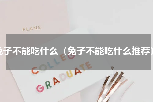 兔子不能吃什么（兔子不能吃什么推荐）
