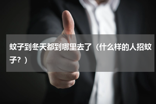 蚊子到冬天都到哪里去了（什么样的人招蚊子？）