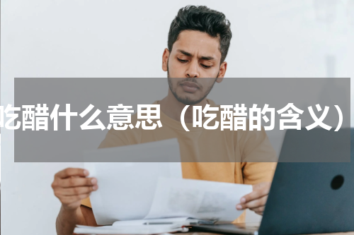 吃醋什么意思（吃醋的含义）