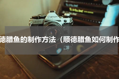 顺德腊鱼的制作方法（顺德腊鱼如何制作）