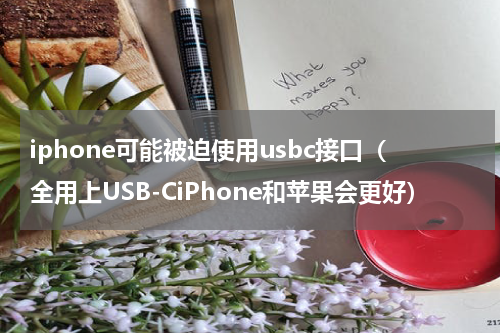 iphone可能被迫使用usbc接口（全用上USB-CiPhone和苹果会更好）