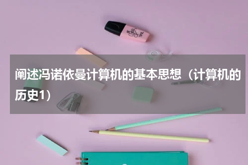 阐述冯诺依曼计算机的基本思想（计算机的历史1）