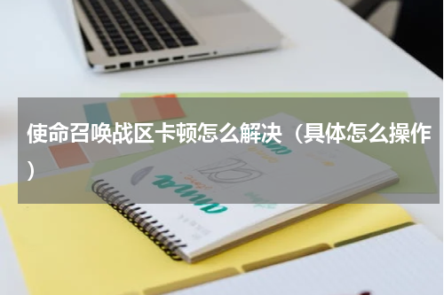 使命召唤战区卡顿怎么解决（具体怎么操作）