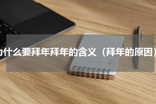 为什么要拜年拜年的含义（拜年的原因）
