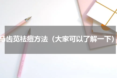 马齿苋祛痘方法（大家可以了解一下）
