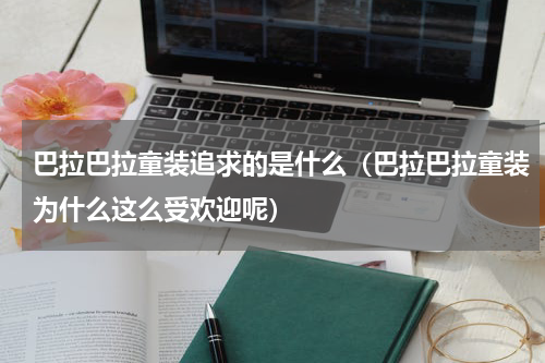 巴拉巴拉童装追求的是什么（巴拉巴拉童装为什么这么受欢迎呢）