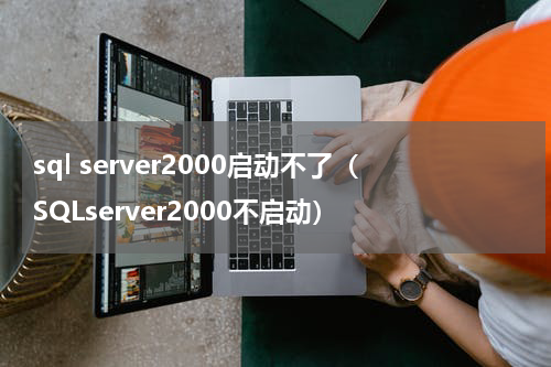 sql server2000启动不了（SQLserver2000不启动）