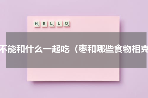 枣不能和什么一起吃（枣和哪些食物相克）