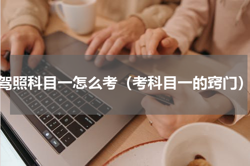 驾照科目一怎么考（考科目一的窍门）