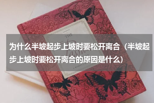 为什么半坡起步上坡时要松开离合（半坡起步上坡时要松开离合的原因是什么）