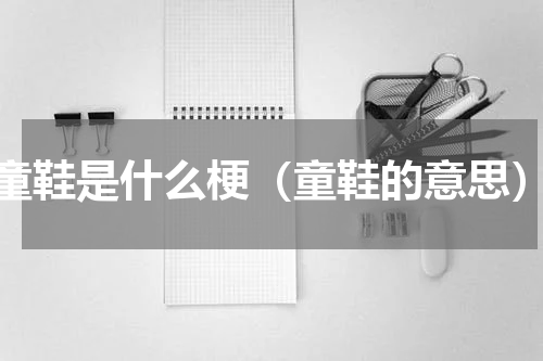 童鞋是什么梗（童鞋的意思）
