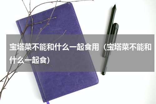 宝塔菜不能和什么一起食用（宝塔菜不能和什么一起食）