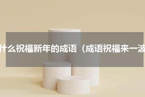 有什么祝福新年的成语（成语祝福来一波）