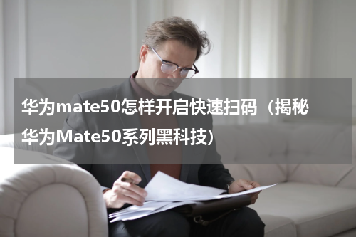 华为mate50怎样开启快速扫码（揭秘华为Mate50系列黑科技）