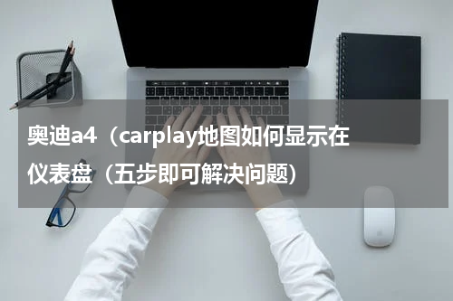 奥迪a4（carplay地图如何显示在仪表盘（五步即可解决问题）
