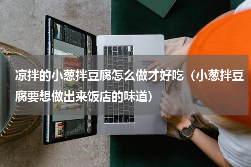 凉拌的小葱拌豆腐怎么做才好吃（小葱拌豆腐要想做出来饭店的味道）