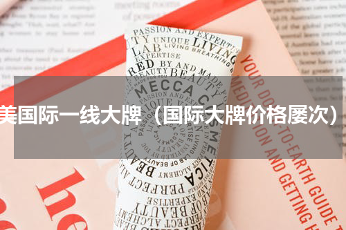 美国际一线大牌（国际大牌价格屡次）