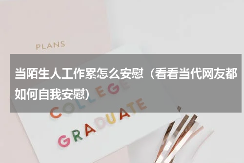 当陌生人工作累怎么安慰（看看当代网友都如何自我安慰）