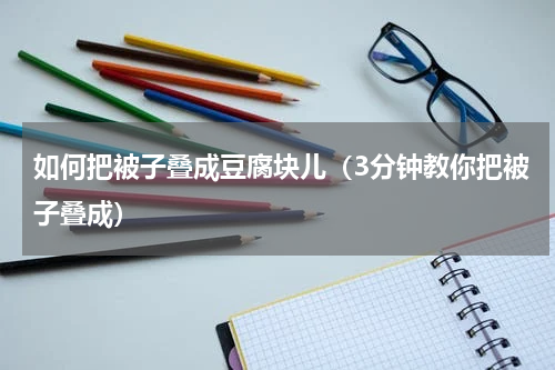 如何把被子叠成豆腐块儿（3分钟教你把被子叠成）