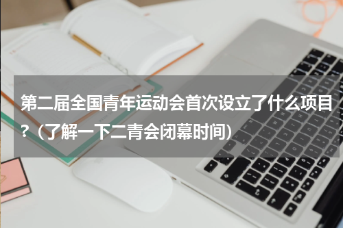 第二届全国青年运动会首次设立了什么项目?（了解一下二青会闭幕时间）