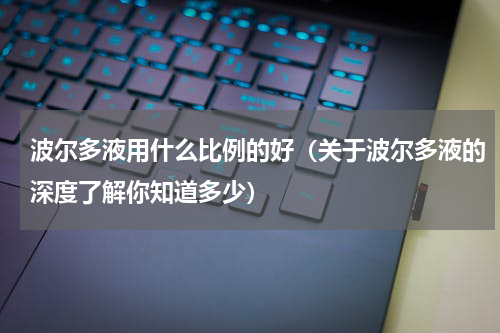 波尔多液用什么比例的好（关于波尔多液的深度了解你知道多少）