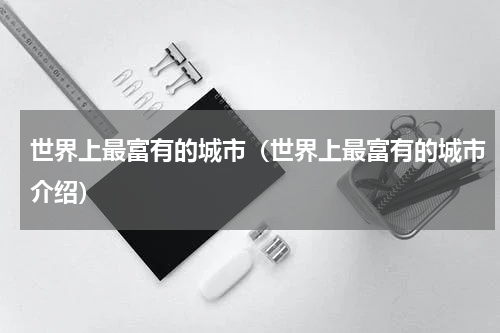 世界上最富有的城市（世界上最富有的城市介绍）