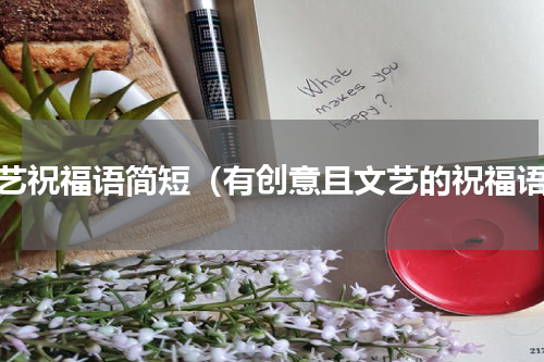 文艺祝福语简短（有创意且文艺的祝福语）