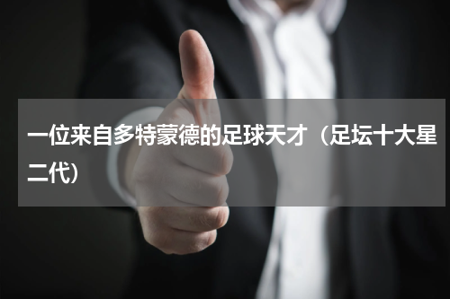 一位来自多特蒙德的足球天才（足坛十大星二代）