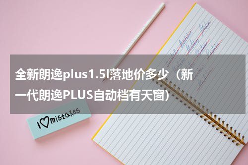 全新朗逸plus1.5l落地价多少（新一代朗逸PLUS自动档有天窗）