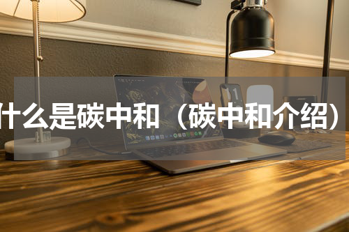 什么是碳中和（碳中和介绍）