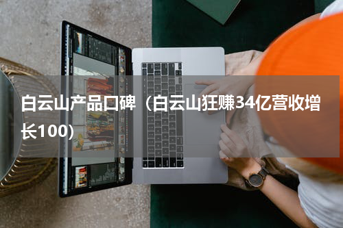 白云山产品口碑（白云山狂赚34亿营收增长100）