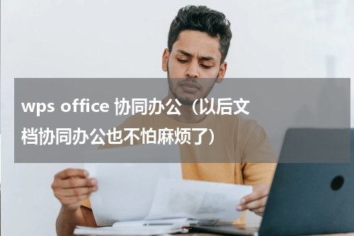 wps office 协同办公（以后文档协同办公也不怕麻烦了）