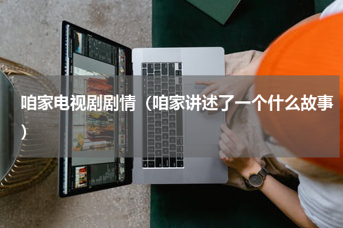 咱家电视剧剧情（咱家讲述了一个什么故事）