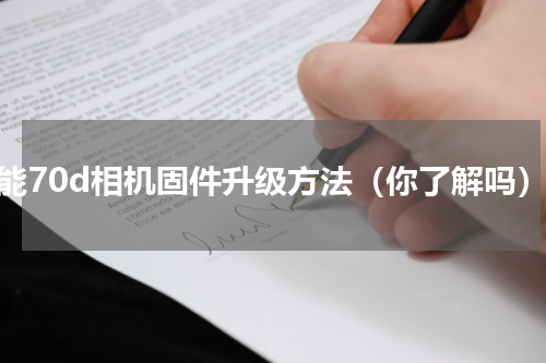 佳能70d相机固件升级方法（你了解吗）