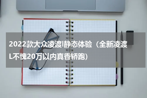 2022款大众凌渡l静态体验（全新凌渡L不愧20万以内真香轿跑）