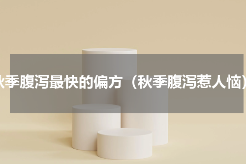 秋季腹泻最快的偏方（秋季腹泻惹人恼）