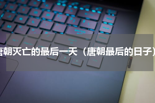 唐朝灭亡的最后一天（唐朝最后的日子）