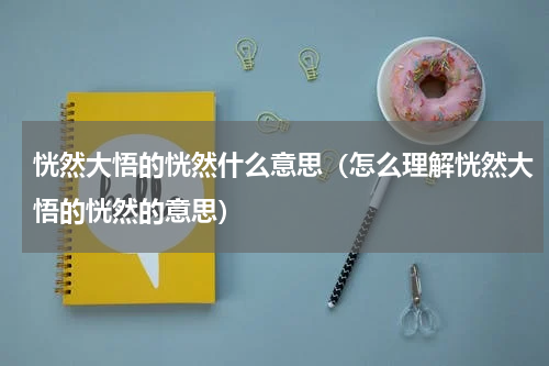 恍然大悟的恍然什么意思（怎么理解恍然大悟的恍然的意思）