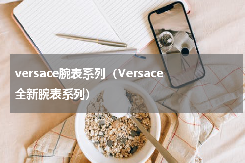 versace腕表系列（Versace全新腕表系列）