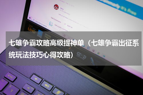 七雄争霸攻略高级提神单（七雄争霸出征系统玩法技巧心得攻略）